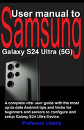 User manual to Samsung Galaxy S24 Ultra (5G): A complete vital user guide with the most up-to-date Android tips and tricks for beginners and seniors to configure and setup Galaxy S24 Ultra Device.