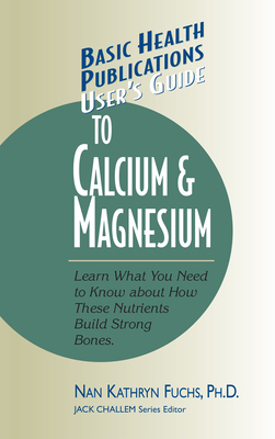 User's Guide to Calcium & Magnesium - Fuchs, Nan Kathryn, and Challem, Jack (Editor)