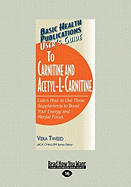 User's Guide to Carnitine and Acetyl-L-Carnitine: Learn How to Use These Supplements to Boost Your Energy and Mental Focus.