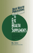 User's Guide to Eye Health Supplements: Learn All about the Nutritional Supplements That Can Save Your Vision