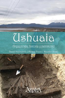 Ushuaia. Arqueologa, historia y patrimonio - Schvelzon, Daniel, and Frazzi, Patricia, and Orsini, Ricardo