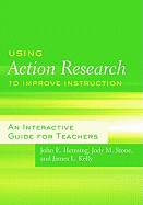 Using Action Research to Improve Instruction: An Interactive Guide for Teachers