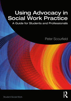 Using Advocacy in Social Work Practice: A Guide for Students and Professionals - Scourfield, Peter