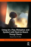 Using Art, Play, Metaphor, and Symbol with Hard-To-Reach Young Clients: Reach Out to Me