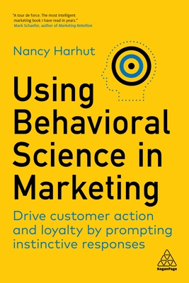 Using Behavioral Science in Marketing: Drive Customer Action and Loyalty by Prompting Instinctive Responses - Harhut, Nancy