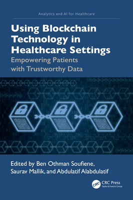 Using Blockchain Technology in Healthcare Settings: Empowering Patients with Trustworthy Data - Soufiene, Ben Othman (Editor), and Mallik, Saurav (Editor), and Alabdulatif, Abdulatif (Editor)