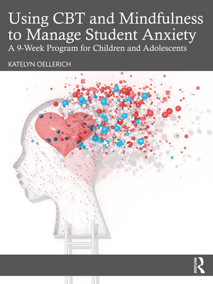 Using CBT and Mindfulness to Manage Student Anxiety: A 9-Week Program for Children and Adolescents - Oellerich, Katelyn