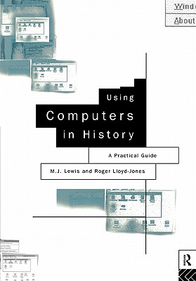 Using Computers in History: A Practical Guide to Data Presentation, Analysis and the Internet - Lewis, M J, and Lloyd-Jones, Roger