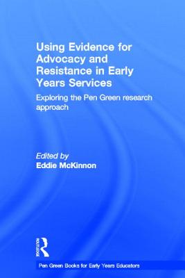 Using Evidence for Advocacy and Resistance in Early Years Services: Exploring the Pen Green Research Approach - McKinnon, Eddie (Editor)