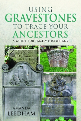 Using Gravestones to Trace Your Ancestors: A Guide for Family Historians - Leedham, Amanda