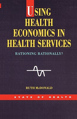 Using Health Economics in Health Services - McDonald, Ruth, and McDonald, PhD, LLD