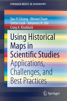 Using Historical Maps in Scientific Studies: Applications, Challenges, and Best Practices - Chiang, Yao-Yi, and Duan, Weiwei, and Leyk, Stefan