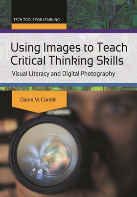 Using Images to Teach Critical Thinking Skills: Visual Literacy and Digital Photography - Cordell, Diane