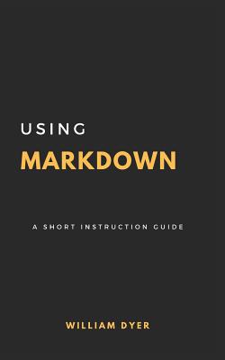 Using Markdown: A Short Instruction Guide - Dyer, William