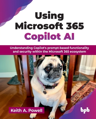 Using Microsoft 365 Copilot AI: Understanding Copilot's prompt-based functionality and security within the Microsoft 365 ecosystem (English Edition) - A Powell, Keith