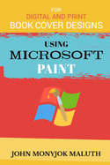 Using Microsoft Paint To Design Book Covers: A Guide for e-book and print book cover designs