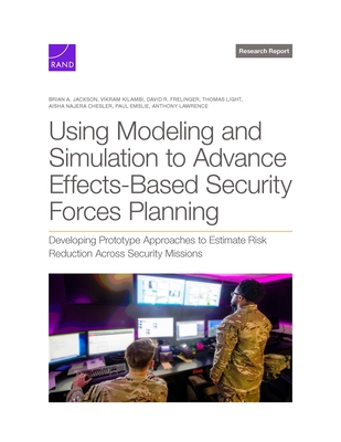 Using Modeling and Simulation to Advance Effects-Based Security Forces Planning: Developing Prototype Approaches to Estimate Risk Reduction Across Security Missions - Jackson, Brian A, and Kilambi, Vikram, and Frelinger, David R