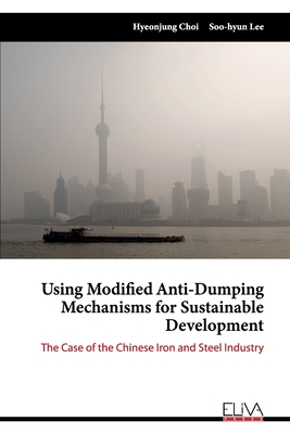 Using Modified Anti-Dumping Mechanisms for Sustainable Development: The Case of the Chinese Iron and Steel Industry - Lee, Soo-Hyun, and Choi, Hyeonjung