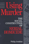 Using Murder: The Social Construction of Serial Homicide