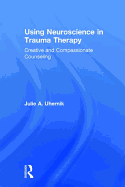 Using Neuroscience in Trauma Therapy: Creative and Compassionate Counseling