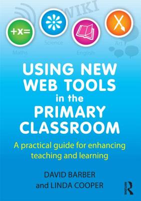 Using New Web Tools in the Primary Classroom: A practical guide for enhancing teaching and learning - Barber, David, and Cooper, Linda