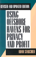 Using Offshore Havens for Privacy & Profit: Revised and Updated Edition - Starchild, Adam
