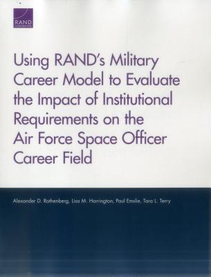 Using Rand's Military Career Model to Evaluate the Impact of Institutional Requirements on the Air Force Space Officer Career Field - Rothenberg, Alexander D, and Harrington, Lisa M, and Emslie, Paul
