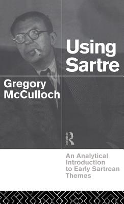 Using Sartre: An Analytical Introduction to Early Sartrean Themes - McCulloch, Gregory