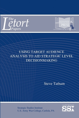 Using Target Audience Analysis To Aid Strategic Level Decisionmaking - Tatham, Steve, and Institute, Strategic Studies, and Army War College, U S