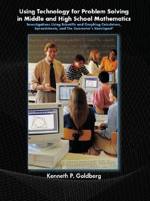 Using Technology and Problem Solving in Middle and High School Mathematics: Investigations Using Scientific and Graphing Calculators, Spreadsheets, and the Geometer's Sketchpad - Goldberg, Kenneth P