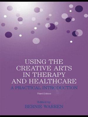 Using the Creative Arts in Therapy and Healthcare: A Practical Introduction - Warren, Bernie (Editor)