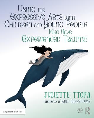 Using the Expressive Arts with Children and Young People Who Have Experienced Trauma: A Practical Guide - Ttofa, Juliette