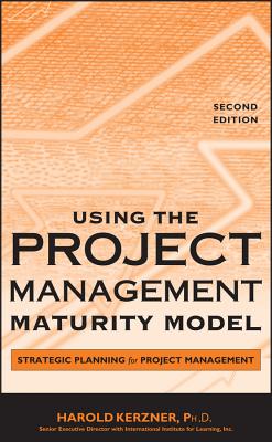 Using the Project Management Maturity Model: Strategic Planning for Project Management - Kerzner, Harold, PhD