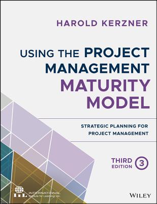 Using the Project Management Maturity Model: Strategic Planning for Project Management - Kerzner, Harold