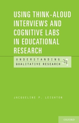Using Think-Aloud Interviews and Cognitive Labs in Educational Research - Leighton, Jacqueline P