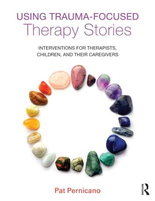 Using Trauma-Focused Therapy Stories: Interventions for Therapists, Children, and Their Caregivers - Pernicano, Pat