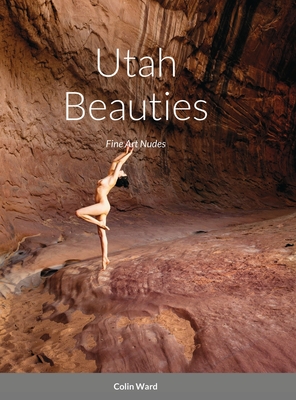 Utah Beauties: Fine Art Nudes - Ward, Colin (Photographer)