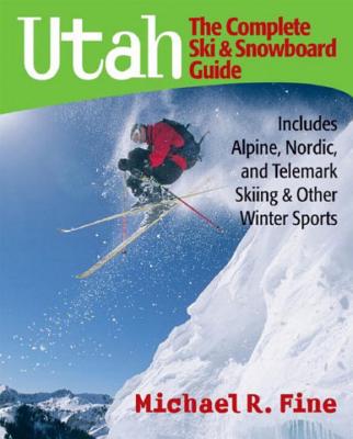 Utah: The Complete Ski and Snowboard Guide: Includes Alpine, Nordic, and Telemark Skiing & Other Winter Sports - Fine, Michael R