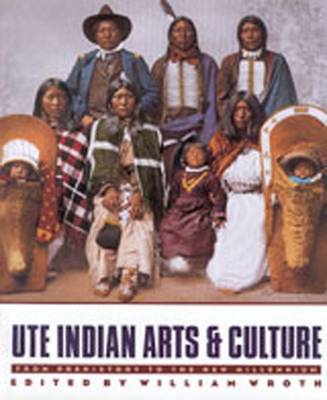 Ute Indian Arts and Culture: From Prehistory to the New Millennium - Wroth, William (Editor)