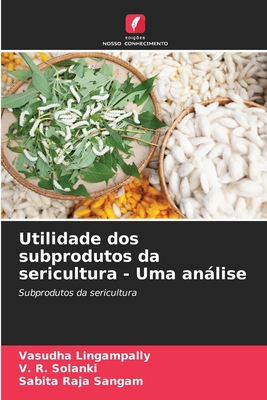 Utilidade dos subprodutos da sericultura - Uma anlise - Lingampally, Vasudha, and Solanki, V R, and Sangam, Sabita Raja