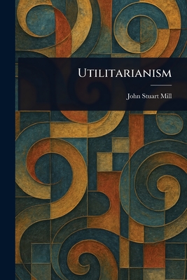 Utilitarianism - Mill, John Stuart