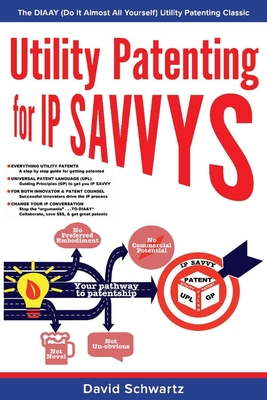Utility Patenting for IP Savvys: The Diaay (Do It Almost All Yourself) Utility Patenting Classic Volume 1 - Schwartz, David