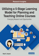 Utilizing a 5-Stage Learning Model for Planning and Teaching Online Courses: Emerging Research and Opportunities