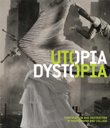 Utopia/Dystopia: Construction and Destruction in Photography and Collage