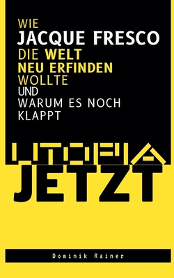 Utopia Jetzt - Wie Jacque Fresco Die Welt Neu Erfinden Wollte (Und Warum Es Noch Klappt) - Rainer, Dominik