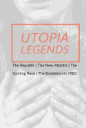 Utopia Legends: The Republic by Plato the New Atlantis by Sir Francis Bacon the Coming Race by Edward Bulwer, Lord Lytton the Dominion in 1983 by Ralph Centennius