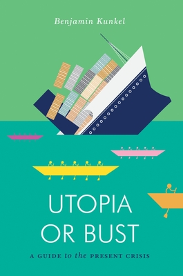 Utopia or Bust: A Guide to the Present Crisis - Kunkel, Benjamin