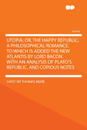 Utopia; Or, the Happy Republic; A Philosophical Romance. to Which Is Added the New Atlantis by Lord Bacon. with an Analysis of Plato's Republic, and Copious Notes