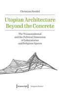 Utopian Architecture Beyond the Concrete: The Transcendental and the Political Dimension of Laboratories and Religious Spaces