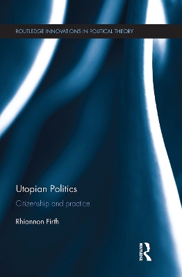 Utopian Politics: Citizenship and Practice - Firth, Rhiannon